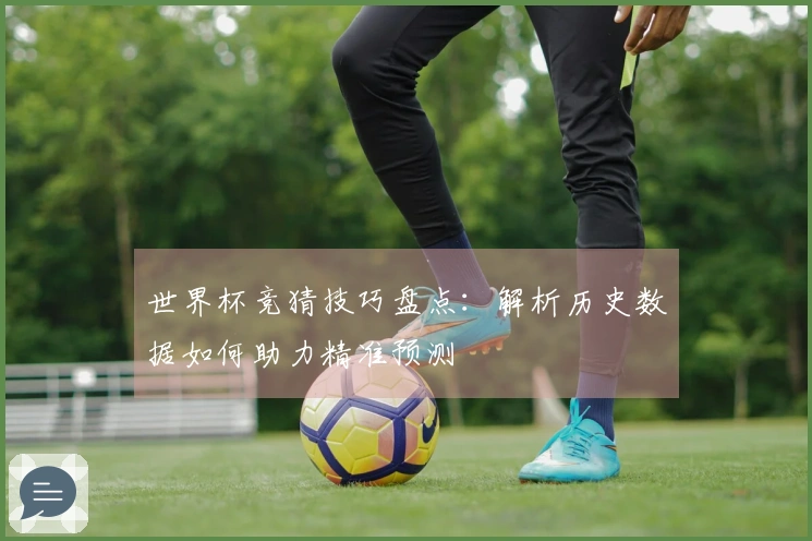 世界杯竞猜技巧盘点：解析历史数据如何助力精准预测