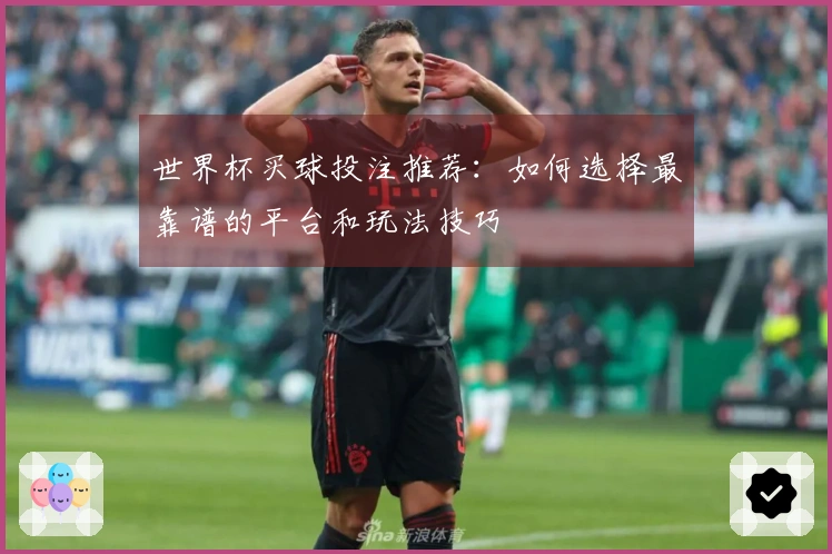 世界杯买球投注推荐：如何选择最靠谱的平台和玩法技巧