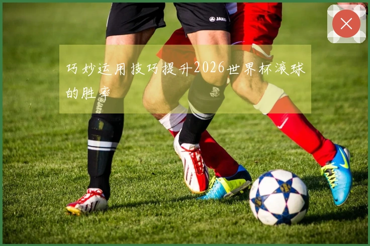 巧妙运用技巧提升2026世界杯滚球的胜率