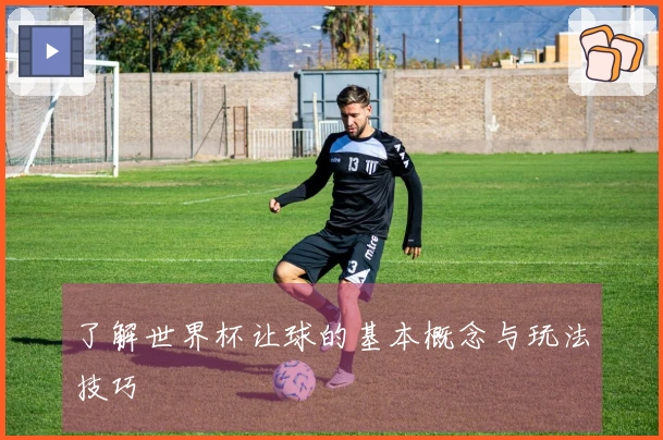 了解世界杯让球的基本概念与玩法技巧