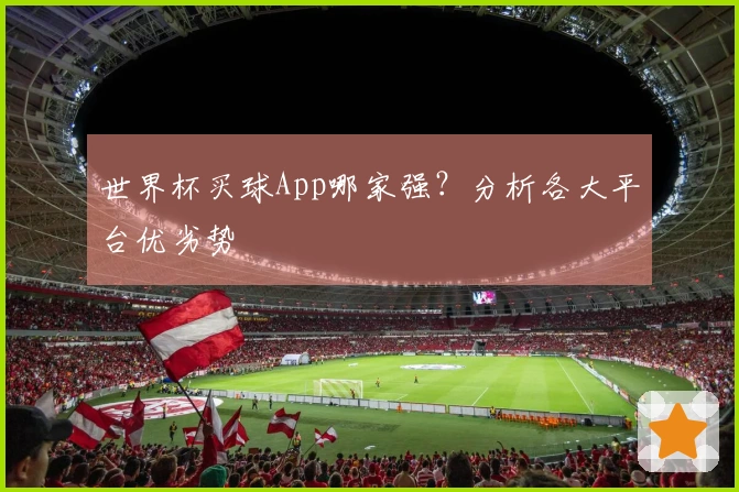 世界杯买球App哪家强？分析各大平台优劣势