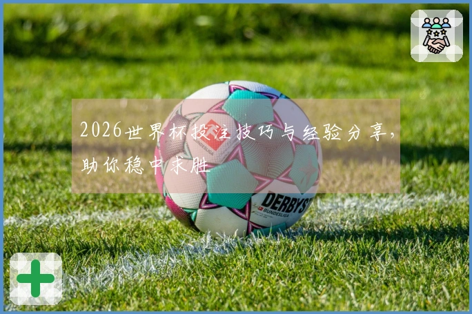 2026世界杯投注技巧与经验分享，助你稳中求胜