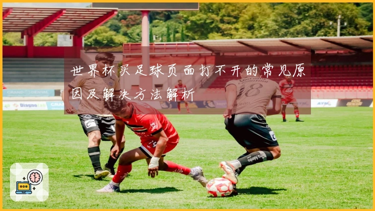 世界杯买足球页面打不开的常见原因及解决方法解析