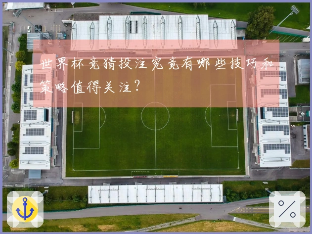 世界杯竞猜投注究竟有哪些技巧和策略值得关注？