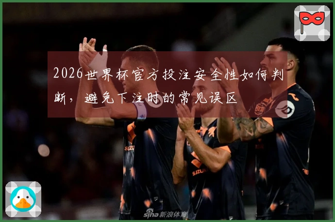 2026世界杯官方投注安全性如何判断，避免下注时的常见误区