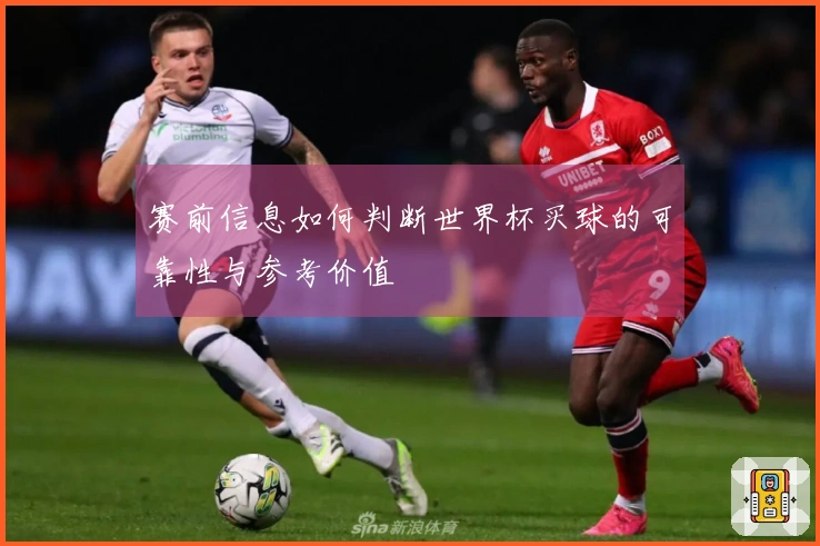 赛前信息如何判断世界杯买球的可靠性与参考价值