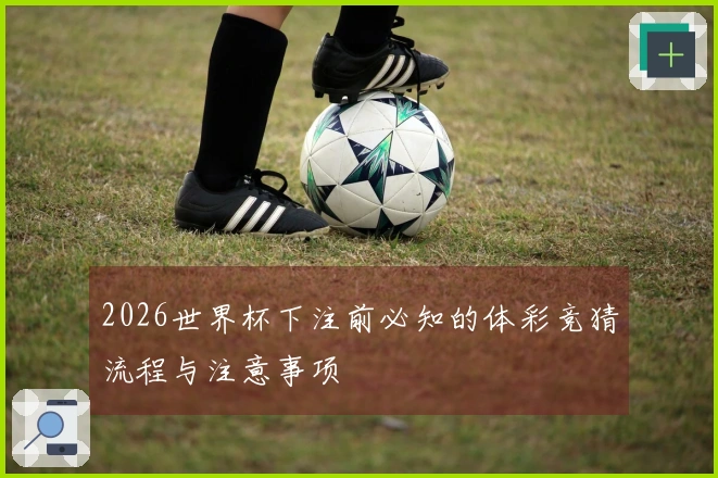 2026世界杯下注前必知的体彩竞猜流程与注意事项