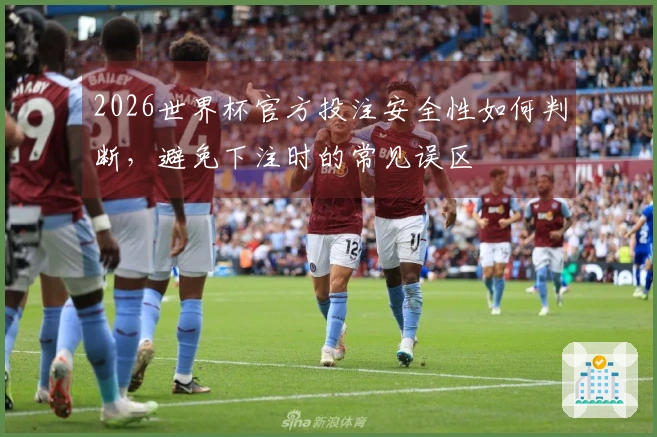 2026世界杯官方投注安全性如何判断，避免下注时的常见误区