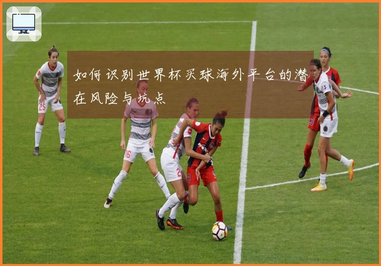 如何识别世界杯买球海外平台的潜在风险与坑点