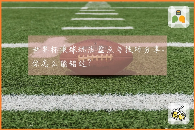 世界杯滚球玩法盘点与技巧分享，你怎么能错过？