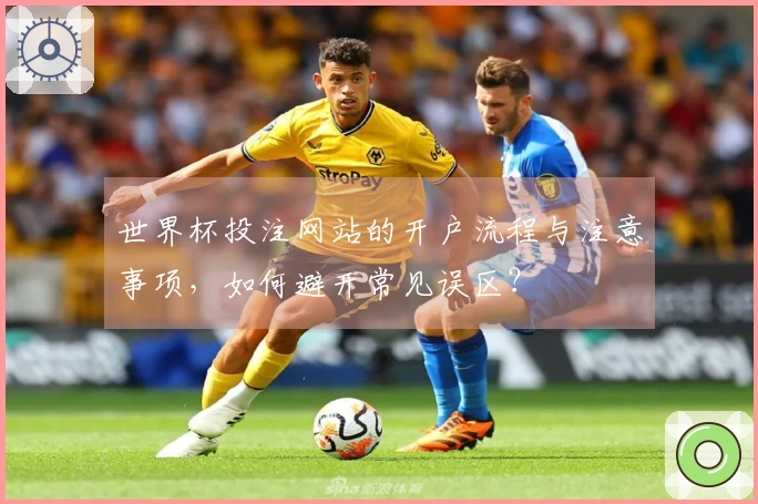 世界杯投注网站的开户流程与注意事项，如何避开常见误区？