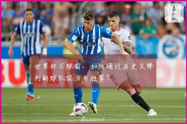 世界杯买球前，如何通过历史交锋判断球队实力与胜算？