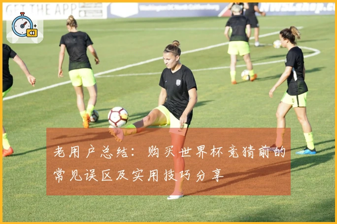 老用户总结：购买世界杯竞猜前的常见误区及实用技巧分享