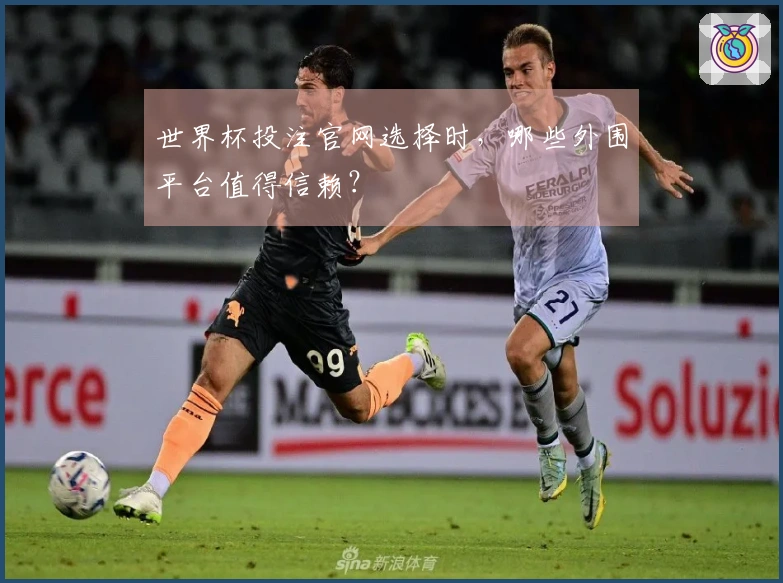 世界杯投注官网选择时，哪些外围平台值得信赖？