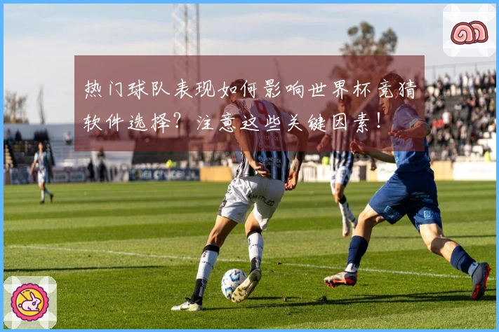 热门球队表现如何影响世界杯竞猜软件选择？注意这些关键因素！