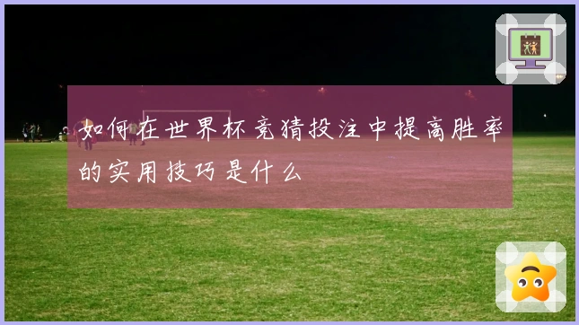 如何在世界杯竞猜投注中提高胜率的实用技巧是什么