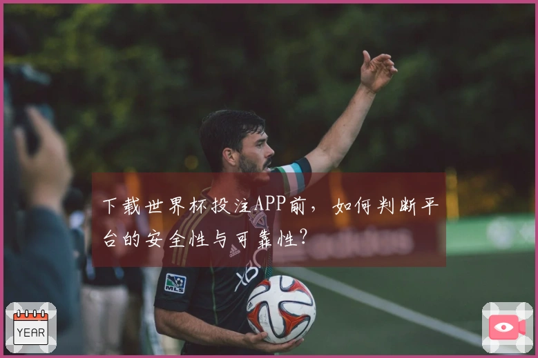 下载世界杯投注APP前，如何判断平台的安全性与可靠性？
