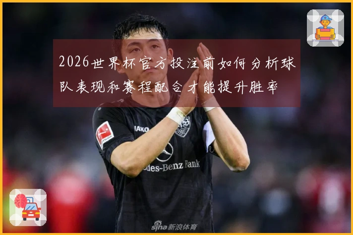 2026世界杯官方投注前如何分析球队表现和赛程配合才能提升胜率