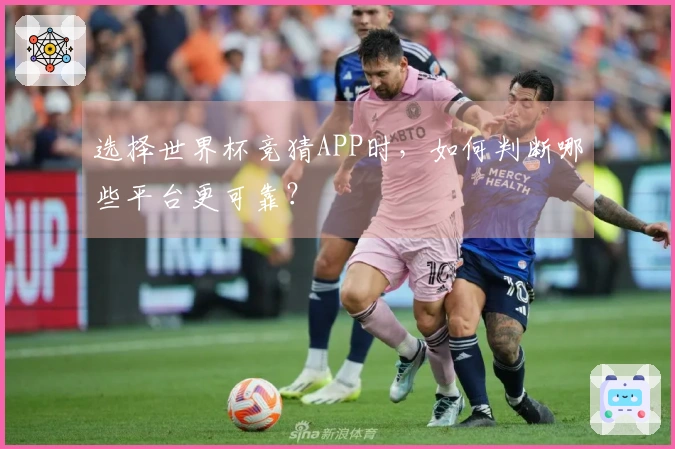 选择世界杯竞猜APP时，如何判断哪些平台更可靠？