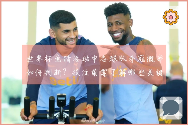世界杯竞猜活动中各球队夺冠概率如何判断？投注前需了解哪些关键因素？