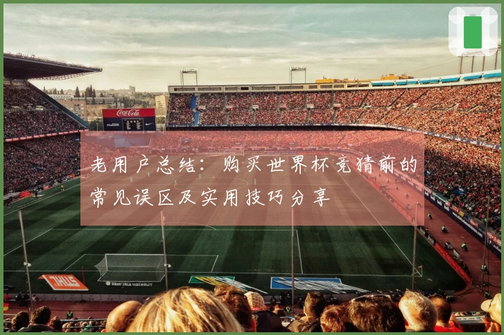 老用户总结：购买世界杯竞猜前的常见误区及实用技巧分享