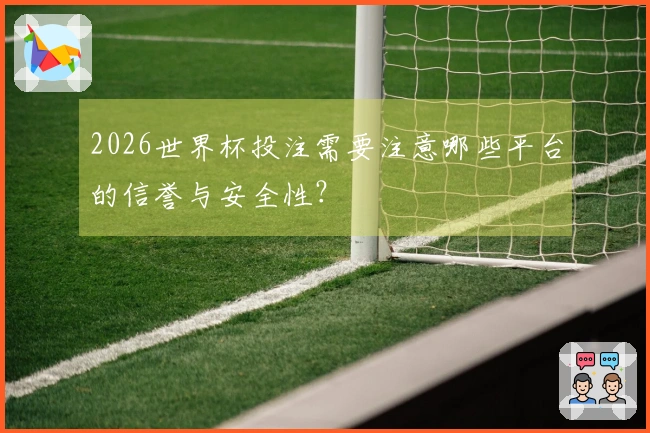 2026世界杯投注需要注意哪些平台的信誉与安全性？