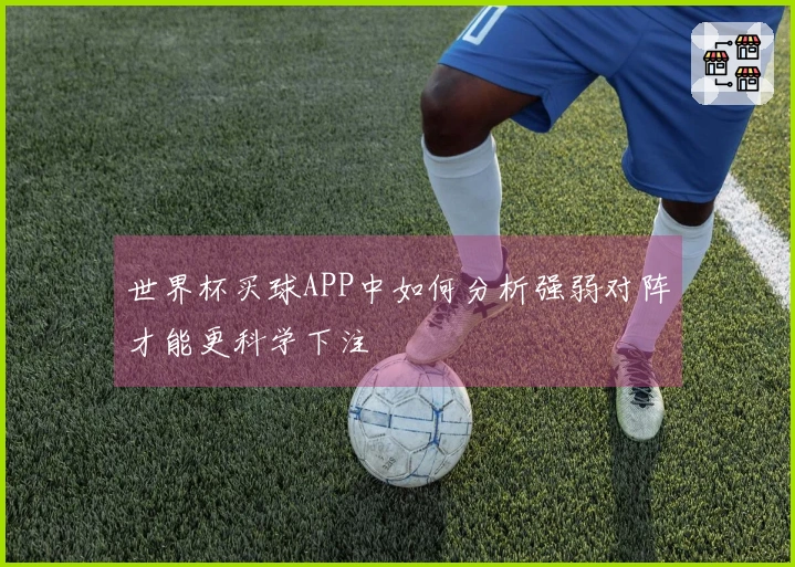 世界杯买球APP中如何分析强弱对阵才能更科学下注