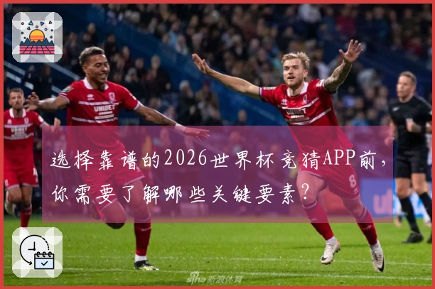 选择靠谱的2026世界杯竞猜APP前，你需要了解哪些关键要素？