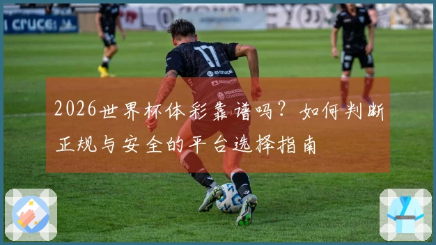 2026世界杯体彩靠谱吗？如何判断正规与安全的平台选择指南