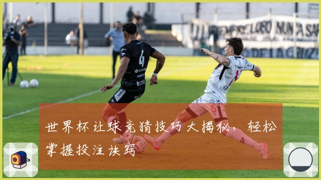 世界杯让球竞猜技巧大揭秘，轻松掌握投注诀窍