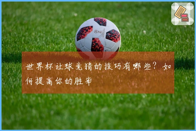 世界杯让球竞猜的技巧有哪些？如何提高你的胜率
