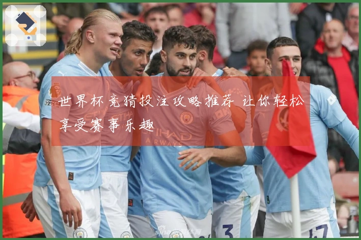 世界杯竞猜投注攻略推荐 让你轻松享受赛事乐趣