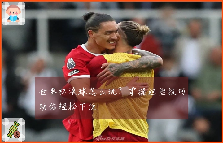 世界杯滚球怎么玩？掌握这些技巧助你轻松下注