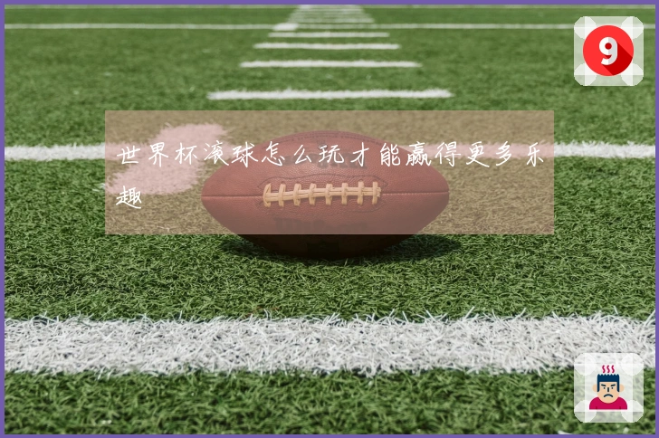 世界杯滚球怎么玩才能赢得更多乐趣